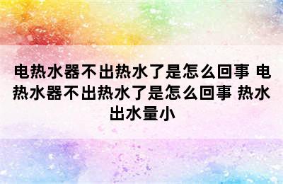 电热水器不出热水了是怎么回事 电热水器不出热水了是怎么回事 热水出水量小